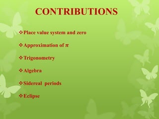 CONTRIBUTIONS
Place value system and zero
Approximation of 𝝅
Trigonometry
Algebra
Sidereal periods
Eclipse
 