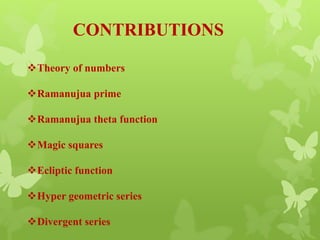 CONTRIBUTIONS
Theory of numbers
Ramanujua prime
Ramanujua theta function
Magic squares
Ecliptic function
Hyper geometric series
Divergent series
 