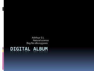 DIGITAL ALBUM
Adithya G L
Natural science
Reg No:18121351001
 