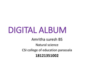 DIGITAL ALBUM
Amritha suresh BS
Natural science
CSI college of education parassala
18121351002
 