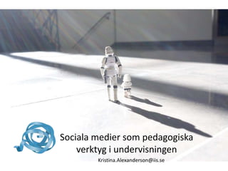 Sociala medier som pedagogiska
    verktyg i undervisningen
        Kristina.Alexanderson@iis.se
 