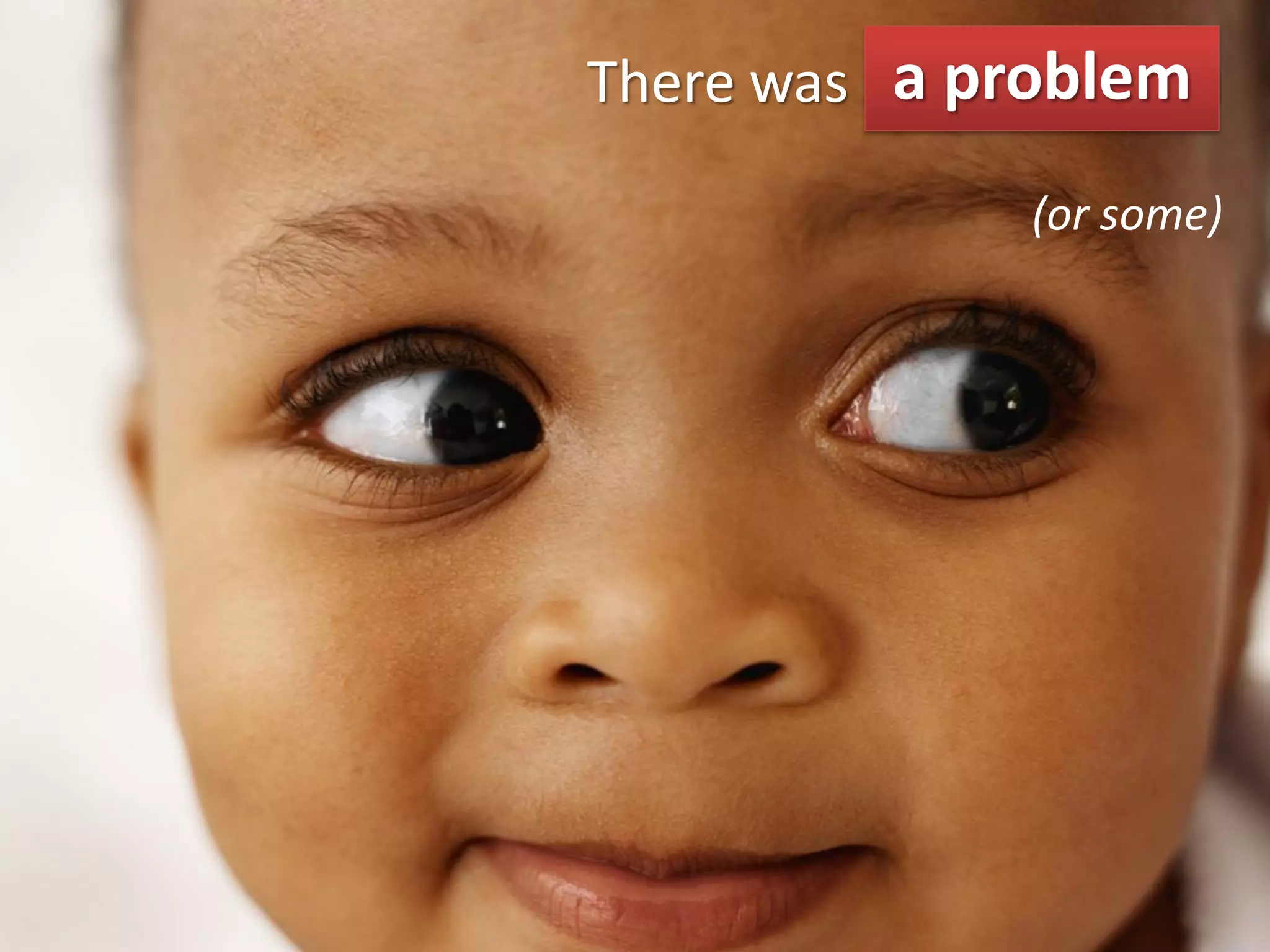 There was a problem
           a problem
             (or some)
 