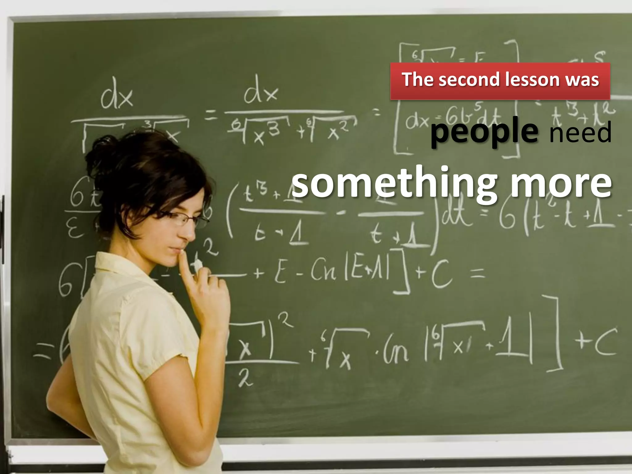 The second lesson was

      people need
something more
 