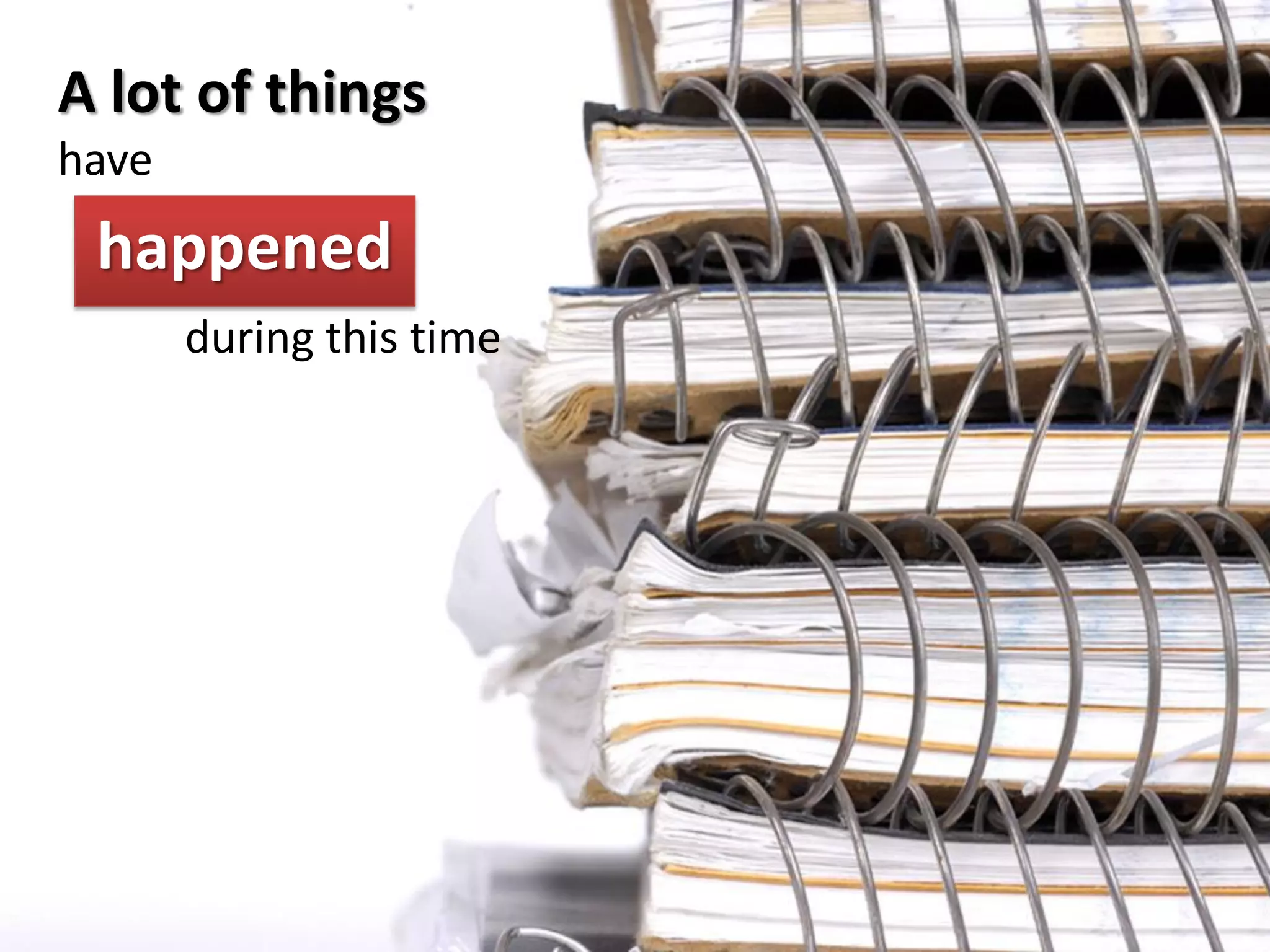 A lot of things
have
 happened
       during this time
 