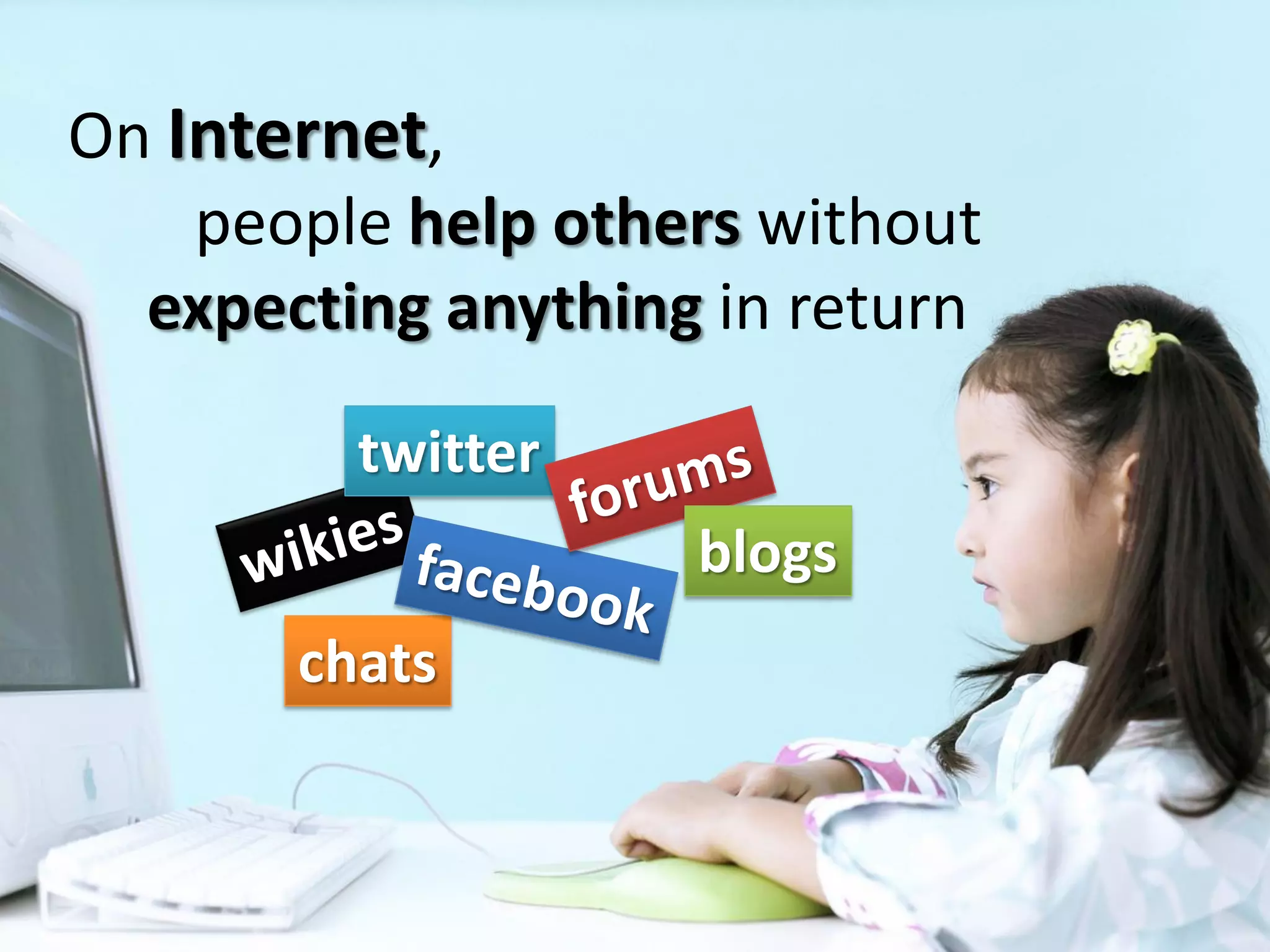 On Internet,
    people help others without
  expecting anything in return

         twitter
                    blogs
       chats
 