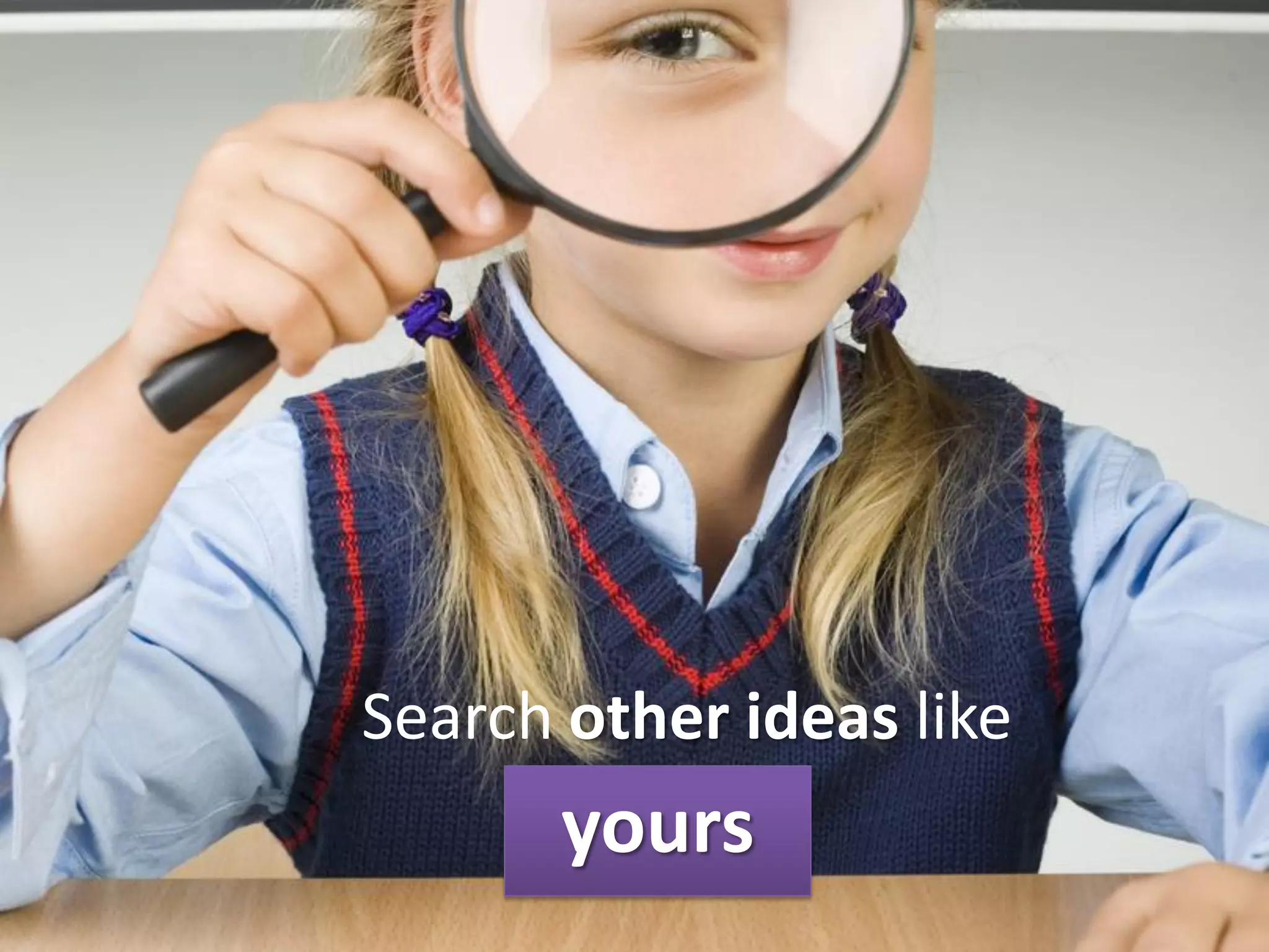 Search other ideas like
       yours
 