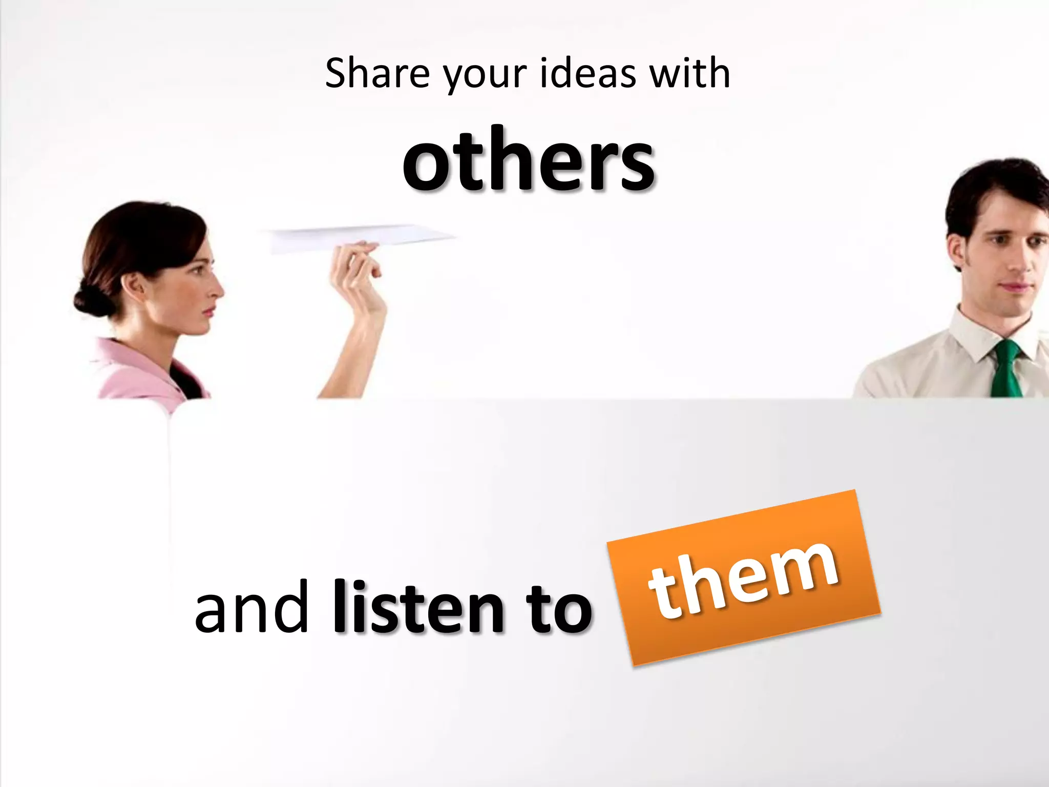 Share your ideas with

       others



and listen to
 