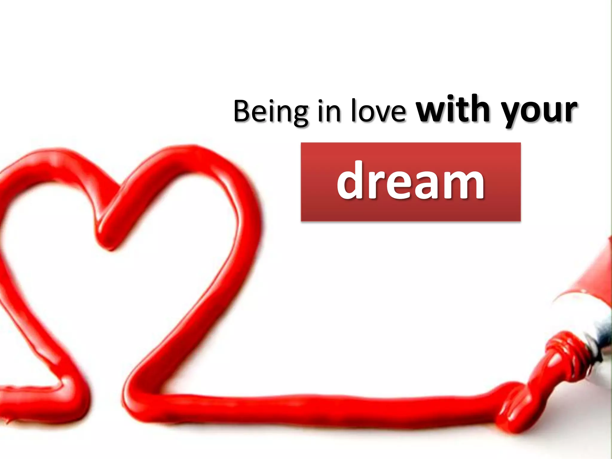 Being in love with your

      dream
 
