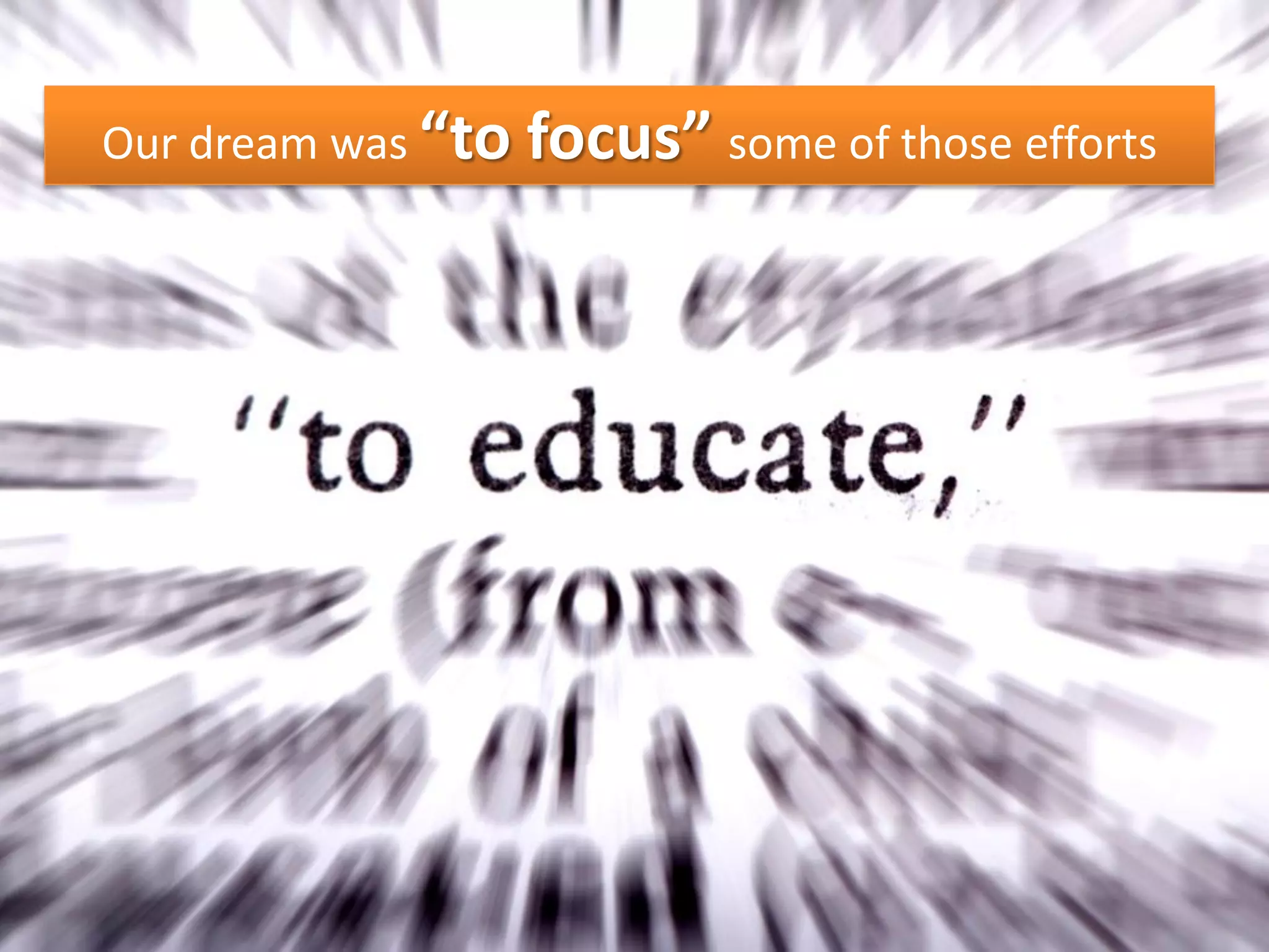 Our dream was “to   focus” some of those efforts
 