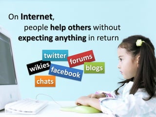 On Internet,
    people help others without
  expecting anything in return

         twitter
                    blogs
   ...