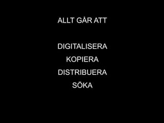 ALLT GÅR ATT
DIGITALISERA
KOPIERA
DISTRIBUERA
SÖKA
 