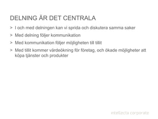> I och med delningen kan vi sprida och diskutera samma saker
> Med delning följer kommunikation
> Med kommunikation följer möjligheten till tillit
> Med tillit kommer värdeökning för företag, och ökade möjligheter att
köpa tjänster och produkter
DELNING ÄR DET CENTRALA
 