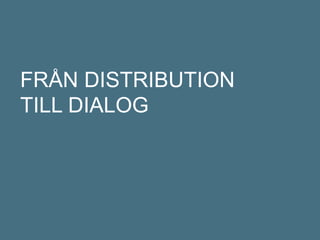 FRÅN DISTRIBUTION
TILL DIALOG
 