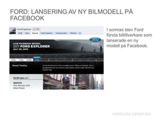 FORD: LANSERING AV NY BILMODELL PÅ
FACEBOOK
I somras blev Ford
första biltillverkare som
lanserade en ny
modell på Facebook.
 