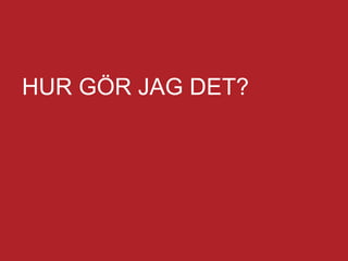 HUR GÖR JAG DET?
 