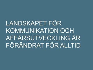 LANDSKAPET FÖR
KOMMUNIKATION OCH
AFFÄRSUTVECKLING ÄR
FÖRÄNDRAT FÖR ALLTID
 