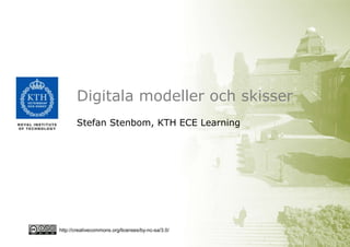 Digitala modeller och skisser
       Stefan Stenbom, KTH ECE Learning




http://creativecommons.org/licenses/by-nc-sa/3.0/
 