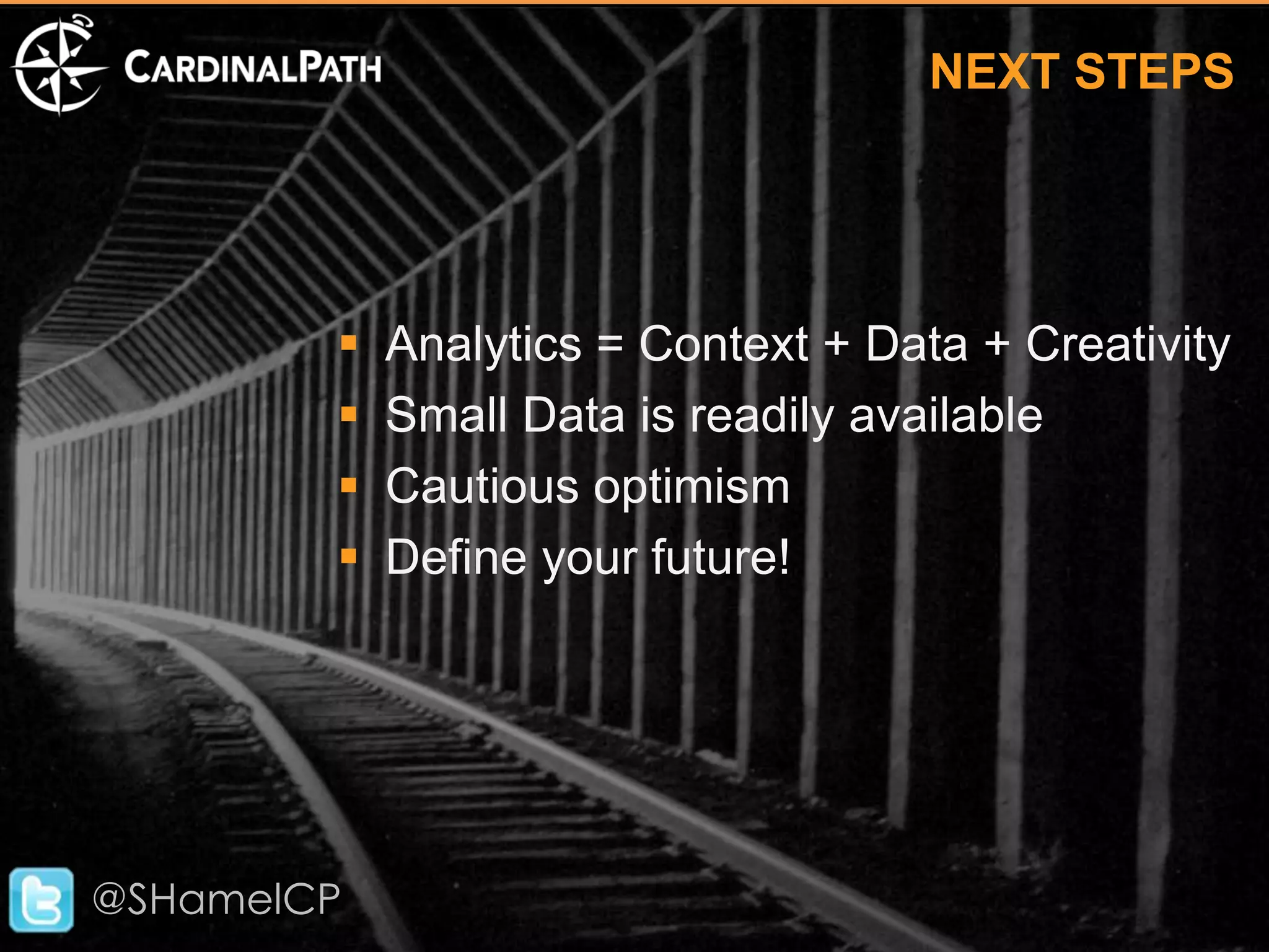 NEXT STEPS




           Analytics = Context + Data + Creativity
           Small Data is readily available
           Cautious optimism
           Define your future!




@SHamelCP
 