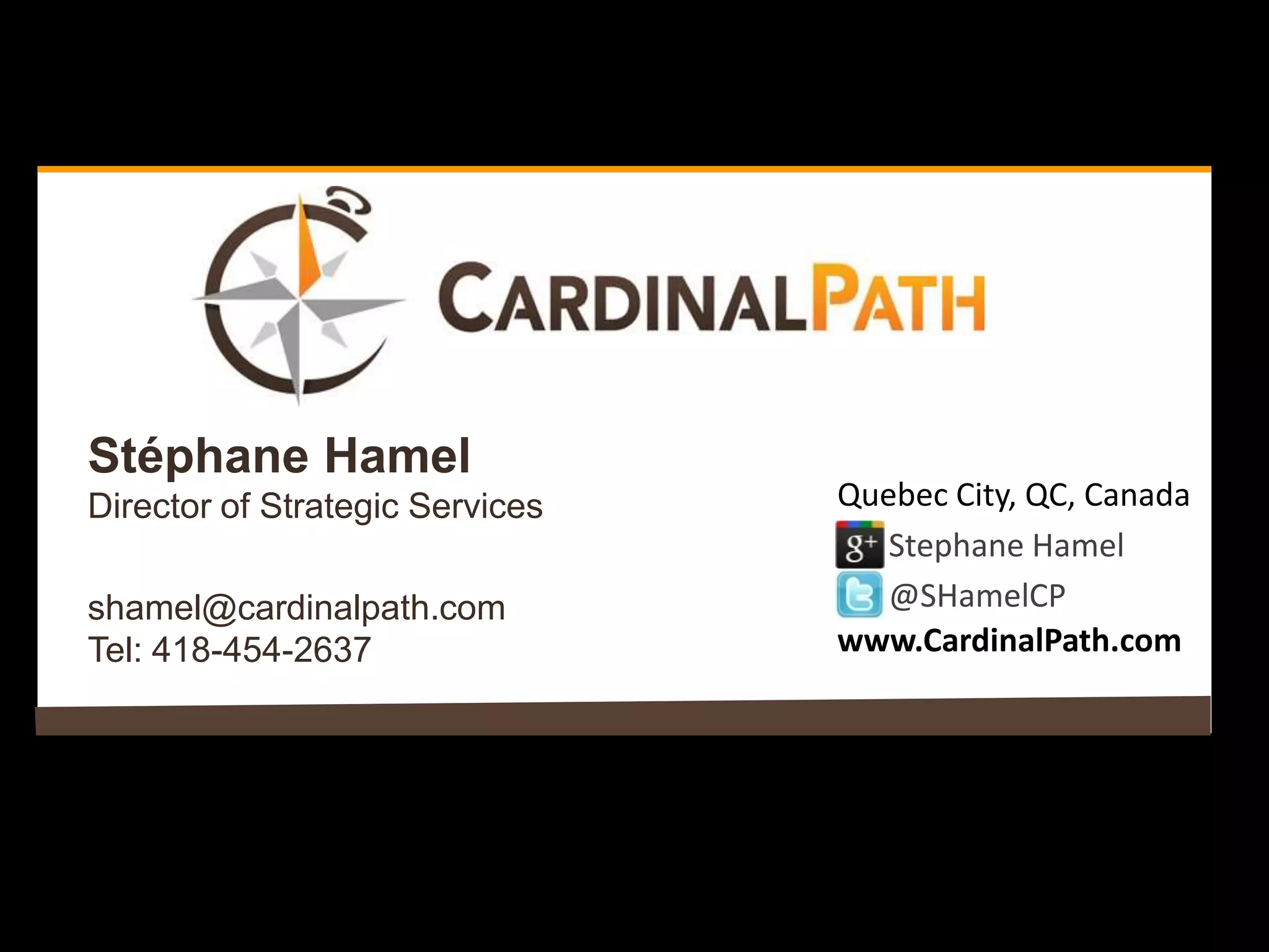 Stéphane Hamel
Director of Strategic Services   Quebec City, QC, Canada
                                    Stephane Hamel
shamel@cardinalpath.com             @SHamelCP
Tel: 418-454-2637                www.CardinalPath.com
 