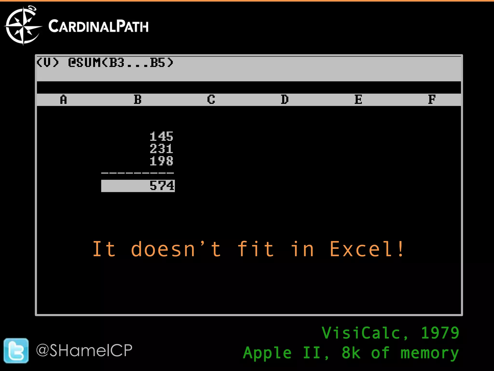 It doesn’t fit in Excel!


                        VisiCalc, 1979
@SHamelCP       Apple II, 8k of memory
 