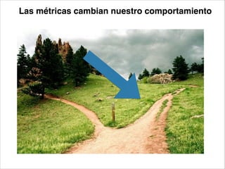 Las métricas cambian nuestro comportamiento

 