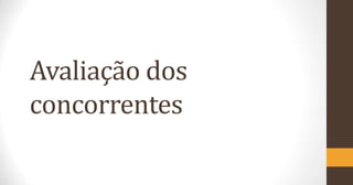 Avaliação dos
concorrentes

 