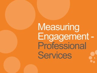 1
eDynamic, Monday, April 21, 2014
1
Measuring
Engagement -
Professional
Services
 