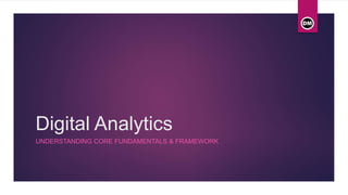 Digital Analytics
UNDERSTANDING CORE FUNDAMENTALS & FRAMEWORK
 