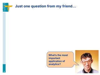 Just one question from my friend…
2
What’s the most
important
application of
analytics?
 