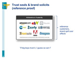 Trust seals & brand solicits
(reference proof)
43
reference
customers,
brand spill over
effects
”If big boys trust it, I guess so can I”
 