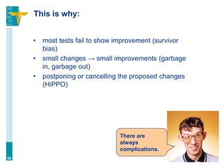 This is why:
• most tests fail to show improvement (survivor
bias)
• small changes → small improvements (garbage
in, garbage out)
• postponing or cancelling the proposed changes
(HiPPO)
55
There are
always
complications.
 