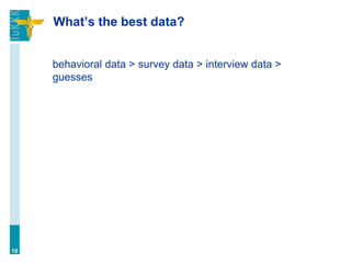 What’s the best data?
behavioral data > survey data > interview data >
guesses
10
 