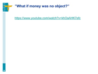 ”What if money was no object?”
36
https://www.youtube.com/watch?v=khOaAHK7efc
 