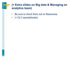 (+ Extra slides on Big data & Managing an
analytics team)
• Be sure to check them out on Basecamp.
• (+ CLV spreadsheets)
48
 
