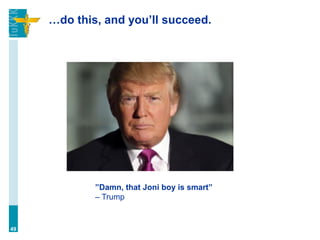…do this, and you’ll succeed.
49
”Damn, that Joni boy is smart”
– Trump
 