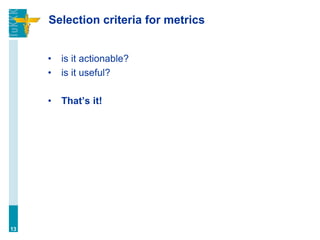 Selection criteria for metrics
• is it actionable?
• is it useful?
• That’s it!
13
 