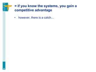 = if you know the systems, you gain a
competitive advantage
• however, there is a catch…
25
 
