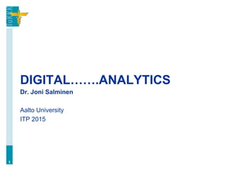 DIGITAL…….ANALYTICS
Dr. Joni Salminen
Aalto University
ITP 2015
1
 