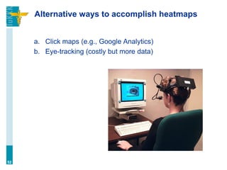 Alternative ways to accomplish heatmaps
a. Click maps (e.g., Google Analytics)
b. Eye-tracking (costly but more data)
52
 