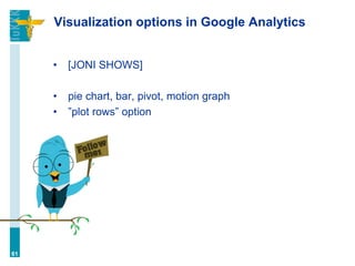 Visualization options in Google Analytics
• [JONI SHOWS]
• pie chart, bar, pivot, motion graph
• ”plot rows” option
61
 
