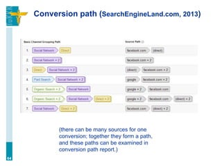 Conversion path (SearchEngineLand.com, 2013)
64
(there can be many sources for one
conversion; together they form a path,
and these paths can be examined in
conversion path report.)
 