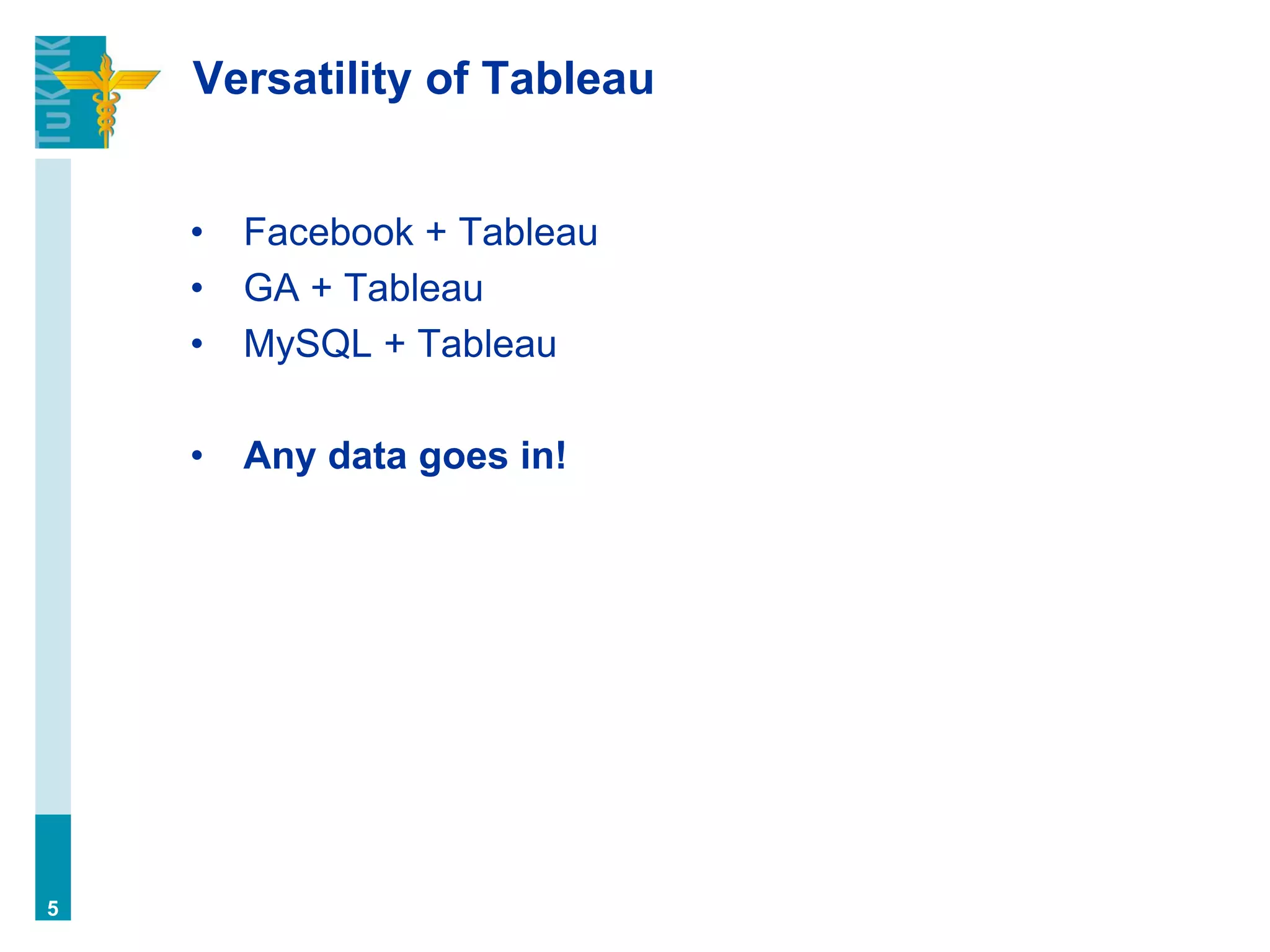 Versatility of Tableau
• Facebook + Tableau
• GA + Tableau
• MySQL + Tableau
• Any data goes in!
5