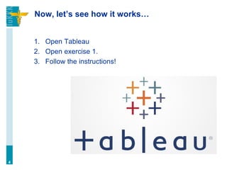 Now, let’s see how it works…
1. Open Tableau
2. Open exercise 1.
3. Follow the instructions!
4
 