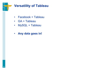 Versatility of Tableau
• Facebook + Tableau
• GA + Tableau
• MySQL + Tableau
• Any data goes in!
5
 