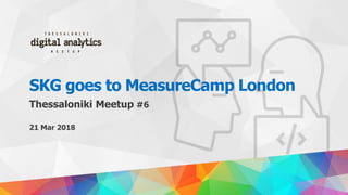 SKG goes to MeasureCamp London
Thessaloniki Meetup #6
21 Mar 2018
 