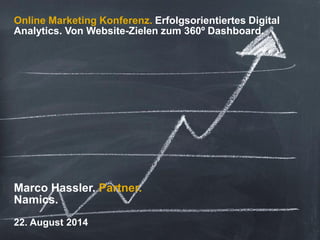 Online Marketing Konferenz. Erfolgsorientiertes Digital Analytics. Von Website-Zielen zum 360º Dashboard. 
Marco Hassler. Partner. Namics. 
22. August 2014  