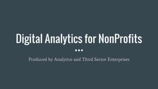 Digital Analytics for NonProfits
Produced by Analytive and Third Sector Enterprises
 