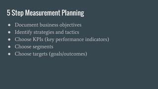 5 Step Measurement Planning
● Document business objectives
● Identify strategies and tactics
● Choose KPIs (key performanc...