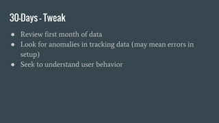 30-Days - Tweak
● Review first month of data
● Look for anomalies in tracking data (may mean errors in
setup)
● Seek to un...