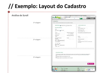 // Exemplo: Layout do Cadastro
1ª rolagem
2ª rolagem
3ª rolagem
Análise de Scroll
 